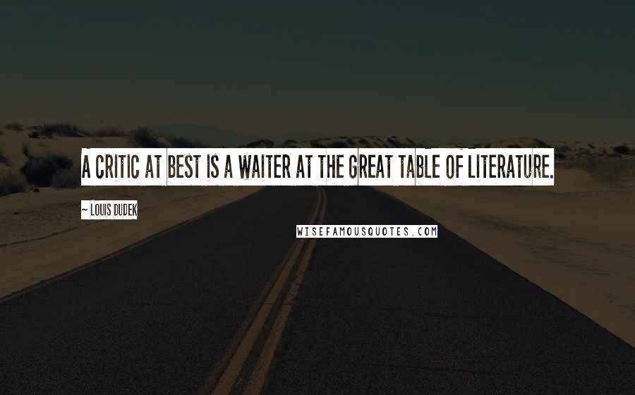 Louis Dudek Quotes: A critic at best is a waiter at the great table of literature.