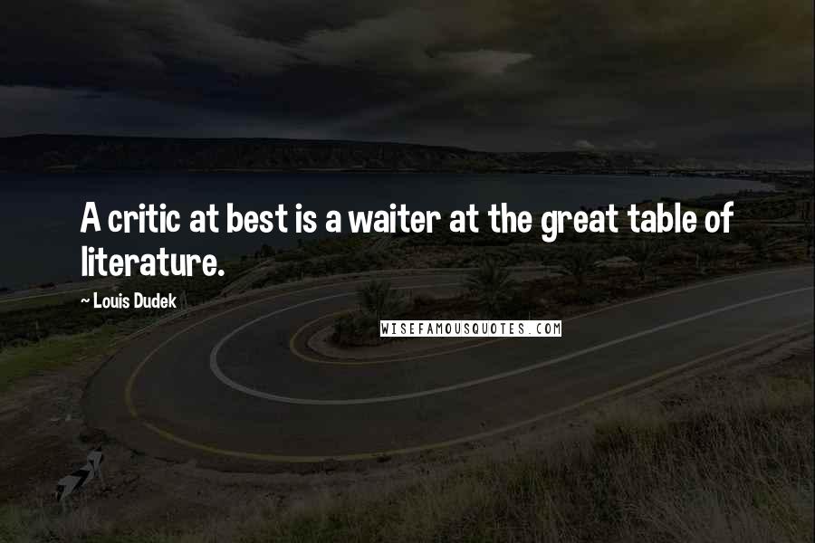 Louis Dudek Quotes: A critic at best is a waiter at the great table of literature.