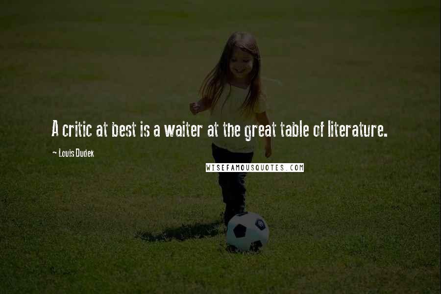 Louis Dudek Quotes: A critic at best is a waiter at the great table of literature.