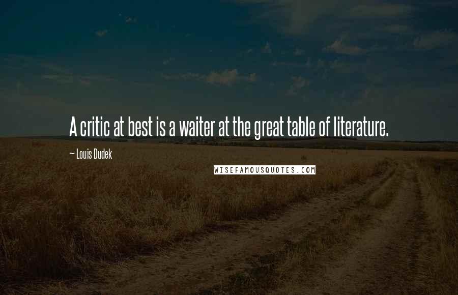 Louis Dudek Quotes: A critic at best is a waiter at the great table of literature.