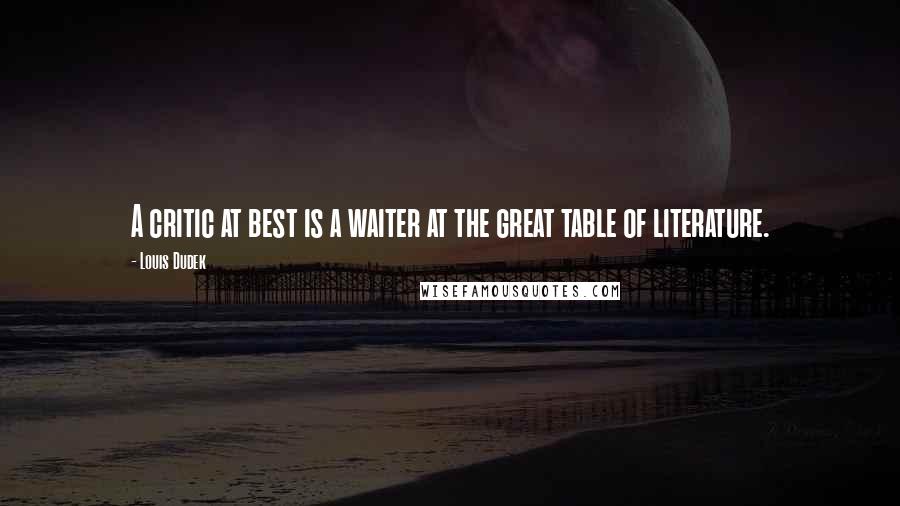 Louis Dudek Quotes: A critic at best is a waiter at the great table of literature.