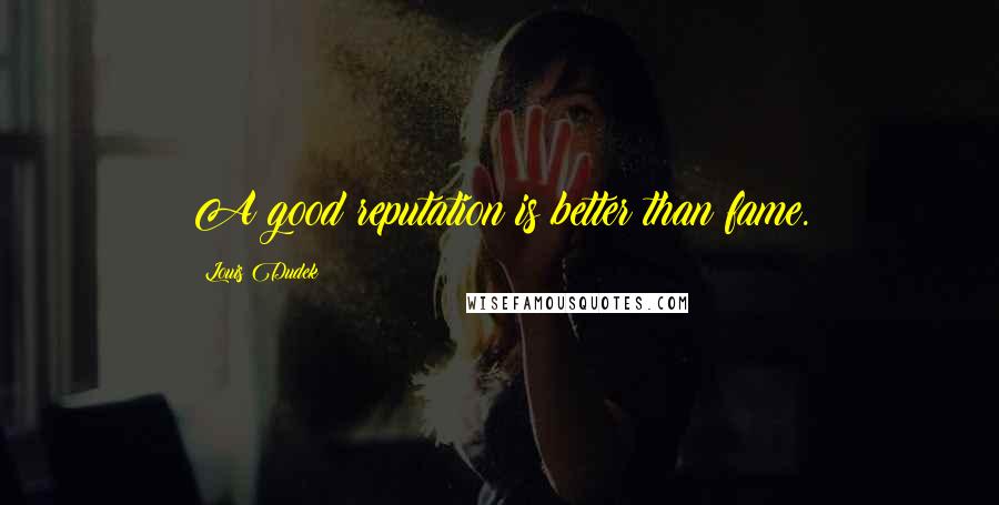 Louis Dudek Quotes: A good reputation is better than fame.