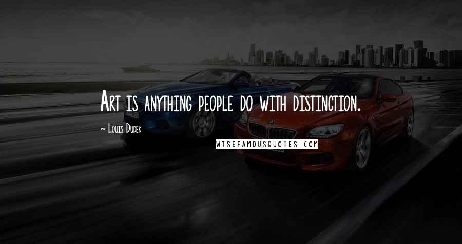 Louis Dudek Quotes: Art is anything people do with distinction.