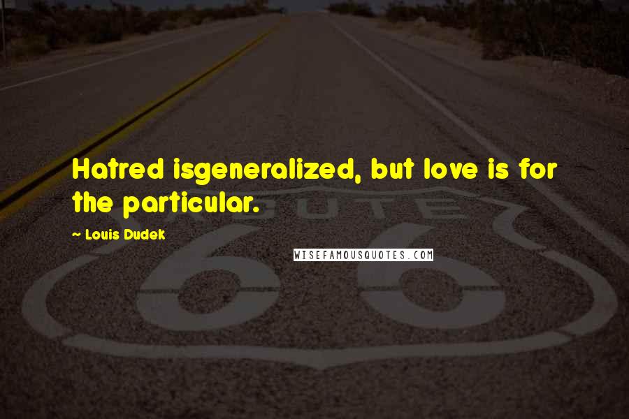 Louis Dudek Quotes: Hatred isgeneralized, but love is for the particular.