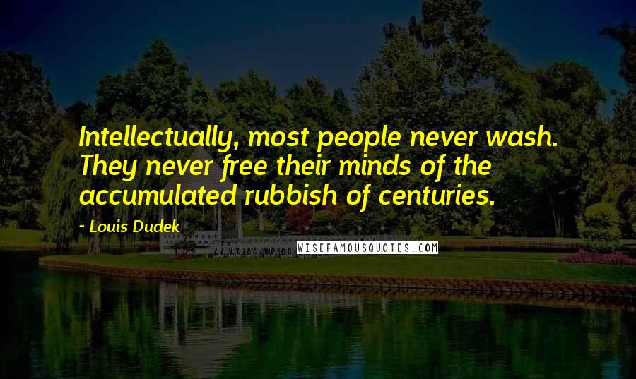 Louis Dudek Quotes: Intellectually, most people never wash. They never free their minds of the accumulated rubbish of centuries.