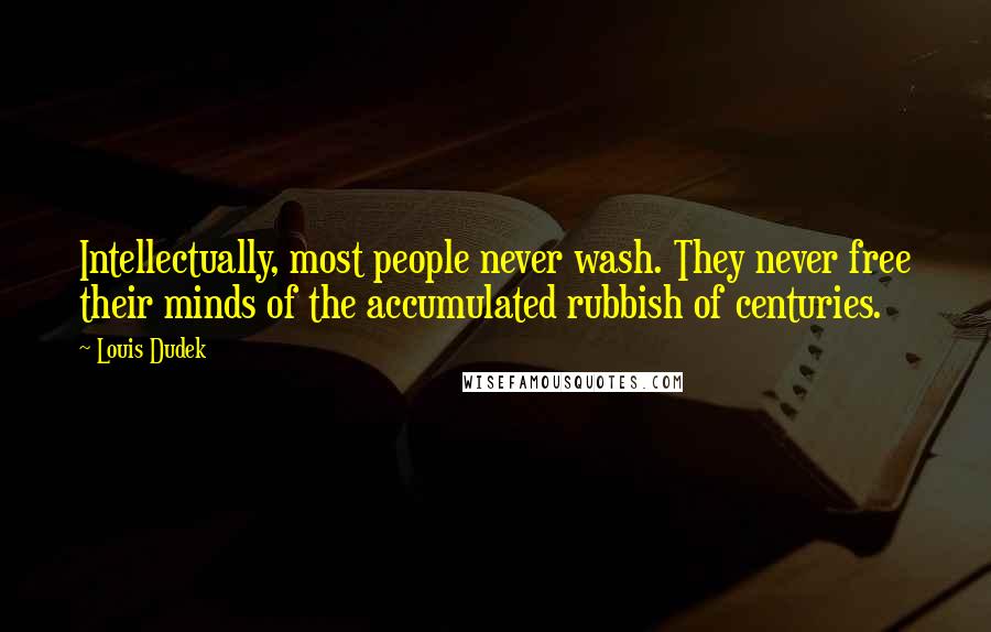 Louis Dudek Quotes: Intellectually, most people never wash. They never free their minds of the accumulated rubbish of centuries.