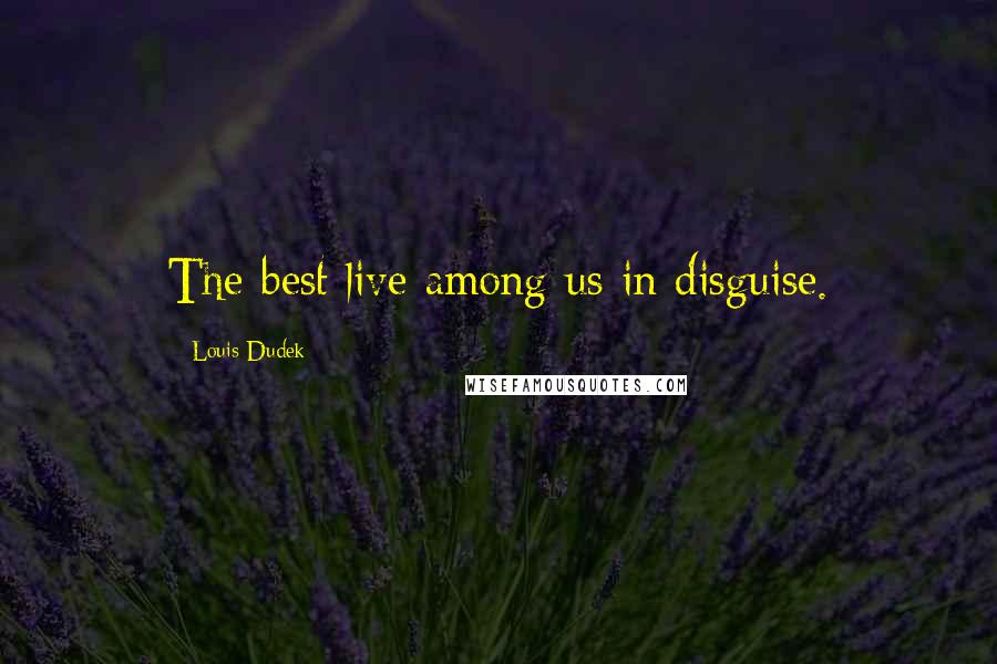 Louis Dudek Quotes: The best live among us in disguise.