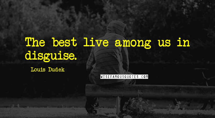 Louis Dudek Quotes: The best live among us in disguise.