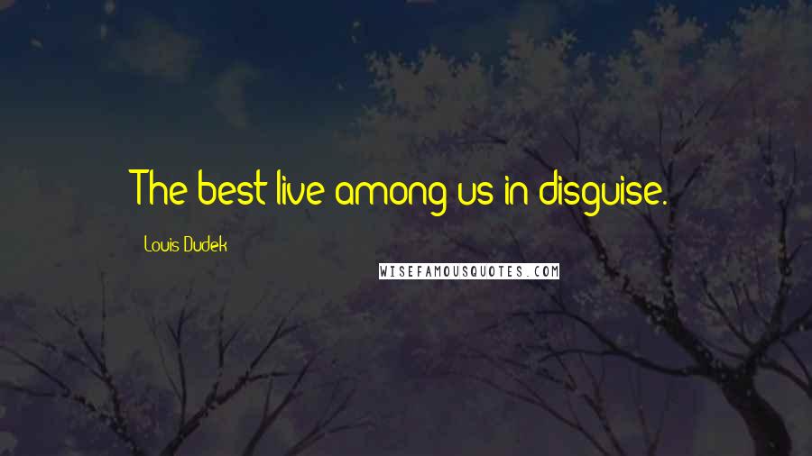 Louis Dudek Quotes: The best live among us in disguise.