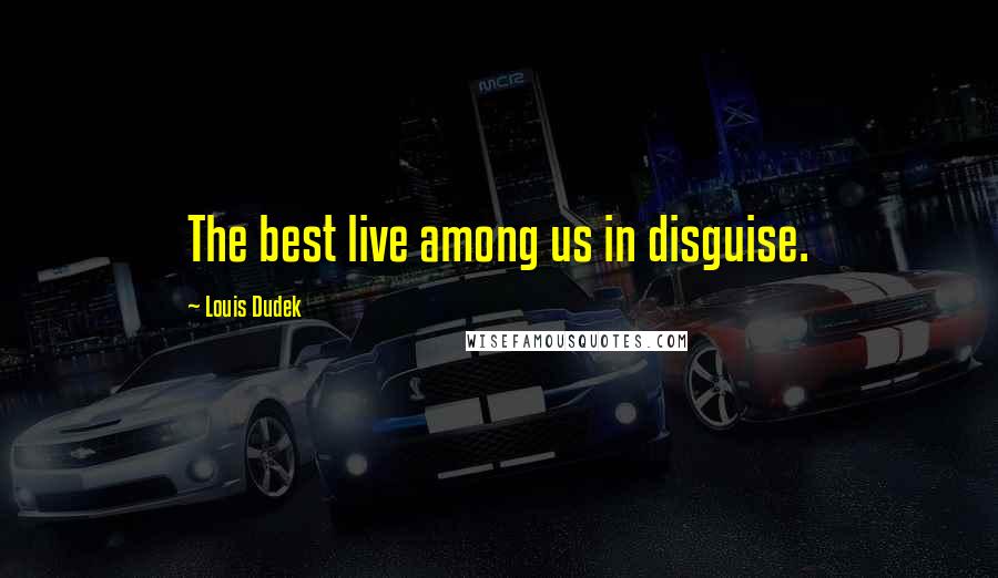 Louis Dudek Quotes: The best live among us in disguise.