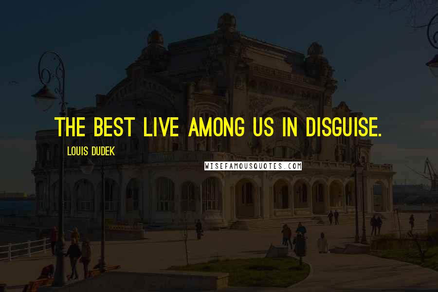 Louis Dudek Quotes: The best live among us in disguise.