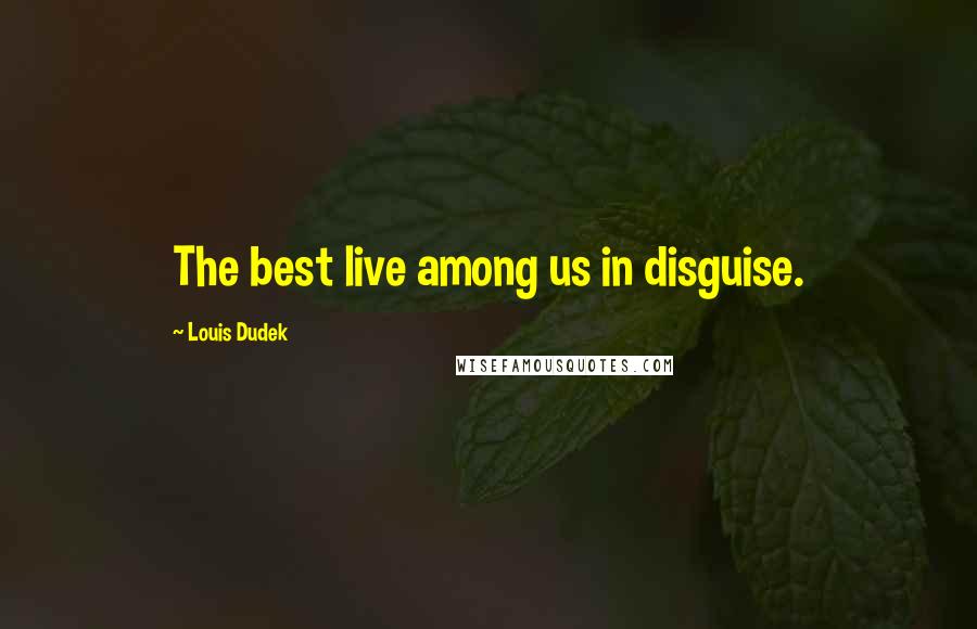 Louis Dudek Quotes: The best live among us in disguise.