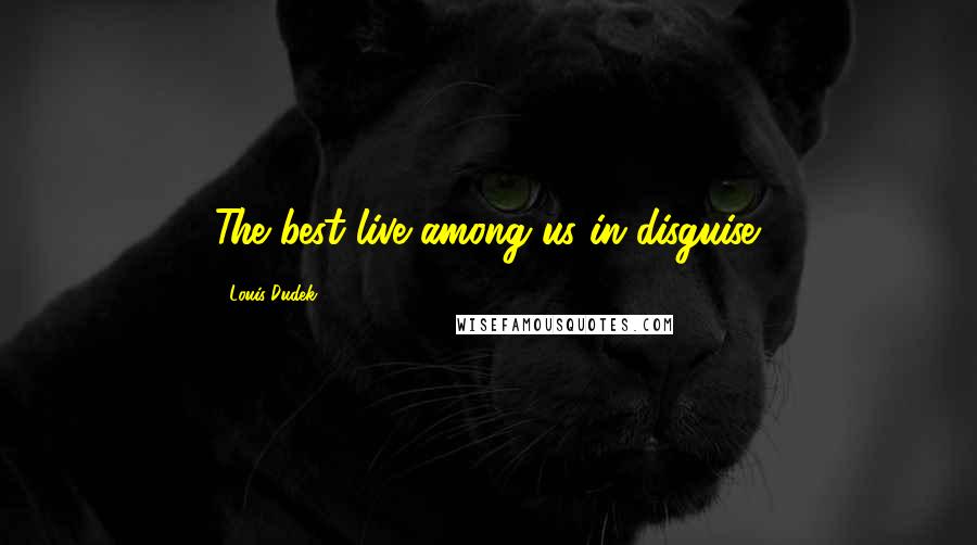 Louis Dudek Quotes: The best live among us in disguise.