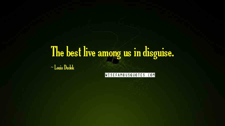 Louis Dudek Quotes: The best live among us in disguise.
