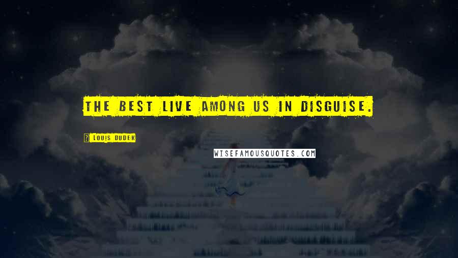 Louis Dudek Quotes: The best live among us in disguise.