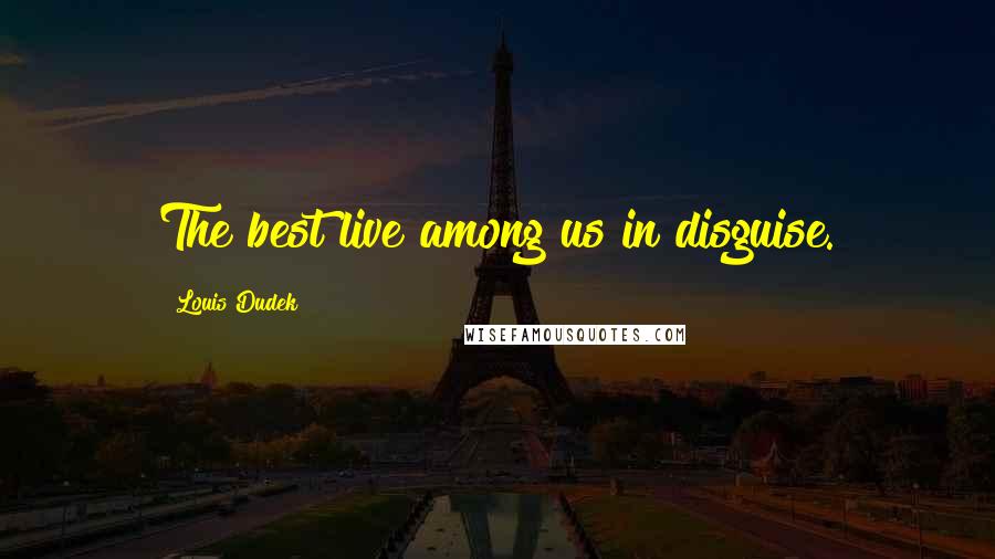 Louis Dudek Quotes: The best live among us in disguise.