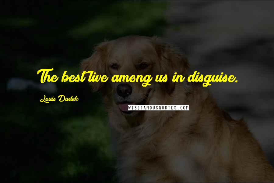 Louis Dudek Quotes: The best live among us in disguise.