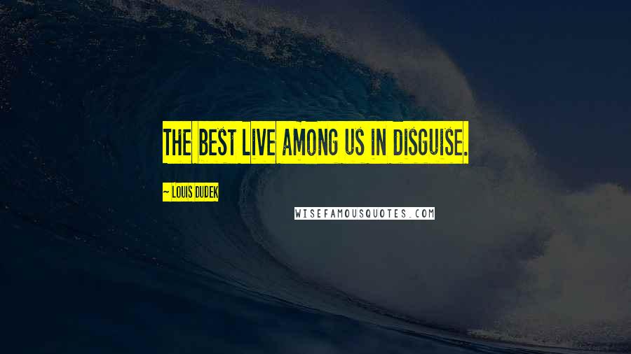 Louis Dudek Quotes: The best live among us in disguise.