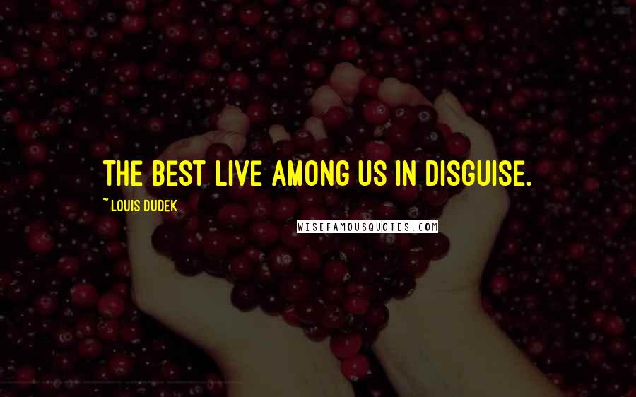 Louis Dudek Quotes: The best live among us in disguise.