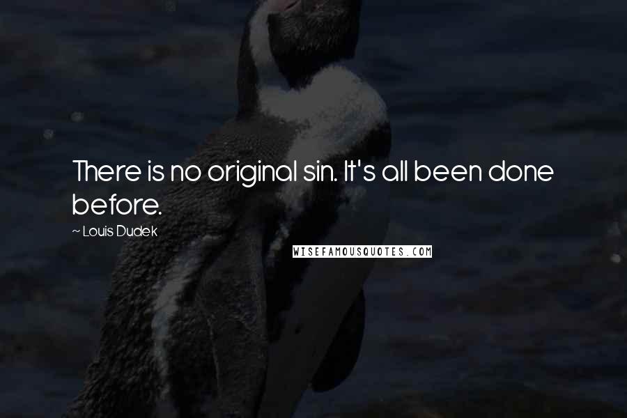 Louis Dudek Quotes: There is no original sin. It's all been done before.
