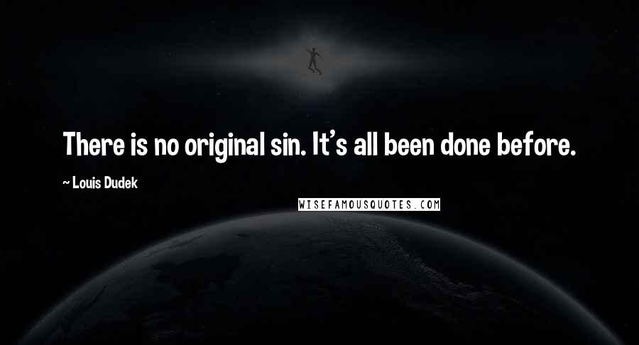 Louis Dudek Quotes: There is no original sin. It's all been done before.