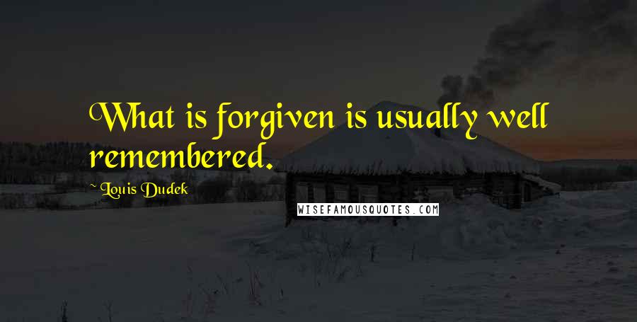 Louis Dudek Quotes: What is forgiven is usually well remembered.