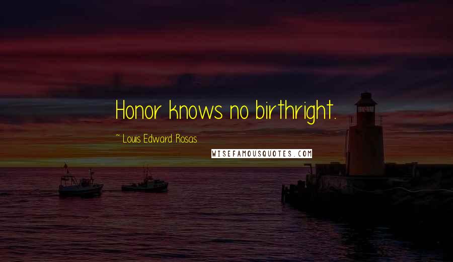 Louis Edward Rosas Quotes: Honor knows no birthright.