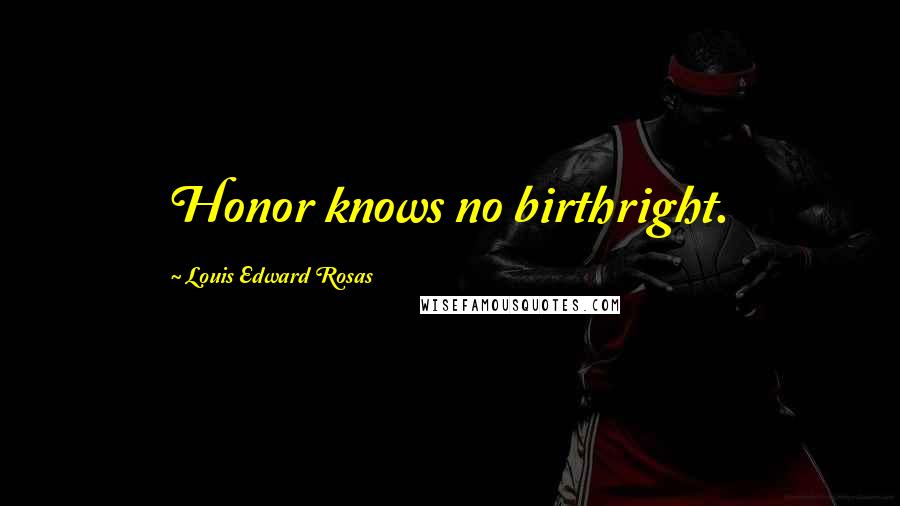 Louis Edward Rosas Quotes: Honor knows no birthright.