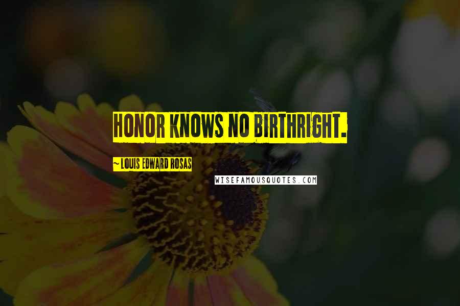 Louis Edward Rosas Quotes: Honor knows no birthright.