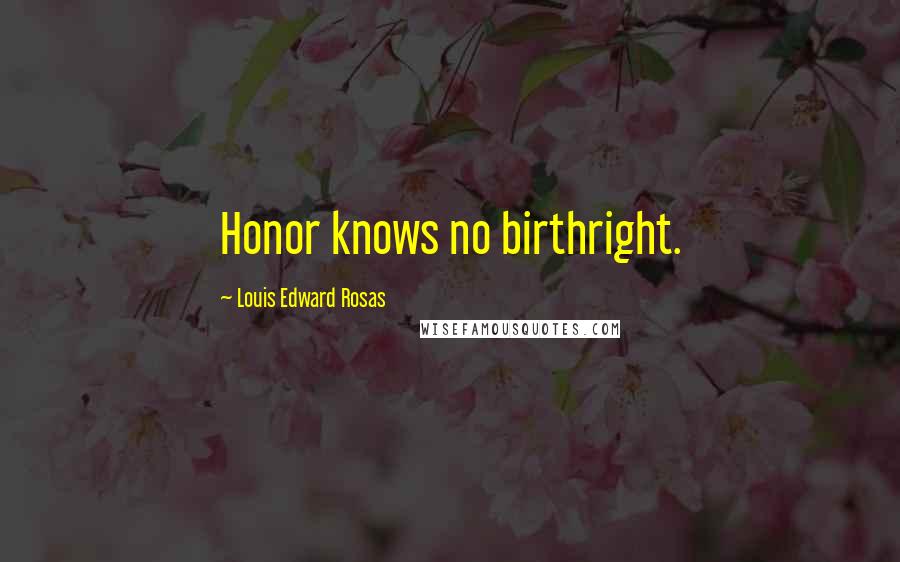 Louis Edward Rosas Quotes: Honor knows no birthright.