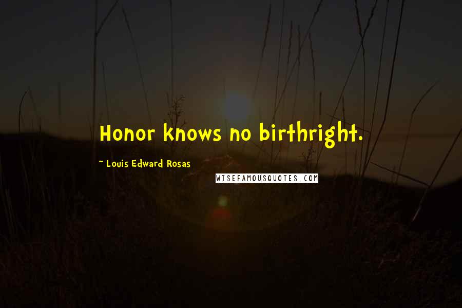 Louis Edward Rosas Quotes: Honor knows no birthright.