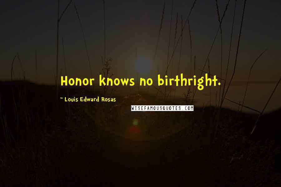 Louis Edward Rosas Quotes: Honor knows no birthright.