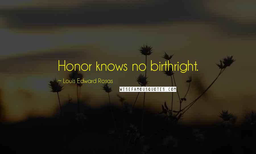 Louis Edward Rosas Quotes: Honor knows no birthright.