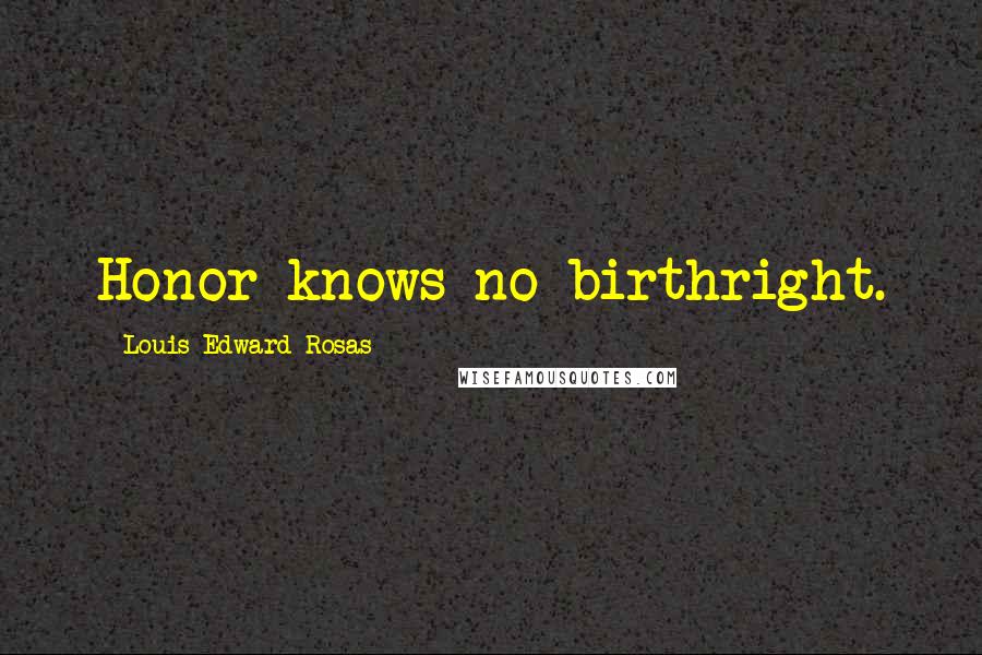 Louis Edward Rosas Quotes: Honor knows no birthright.