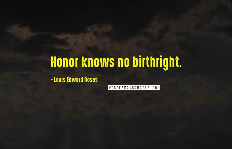 Louis Edward Rosas Quotes: Honor knows no birthright.