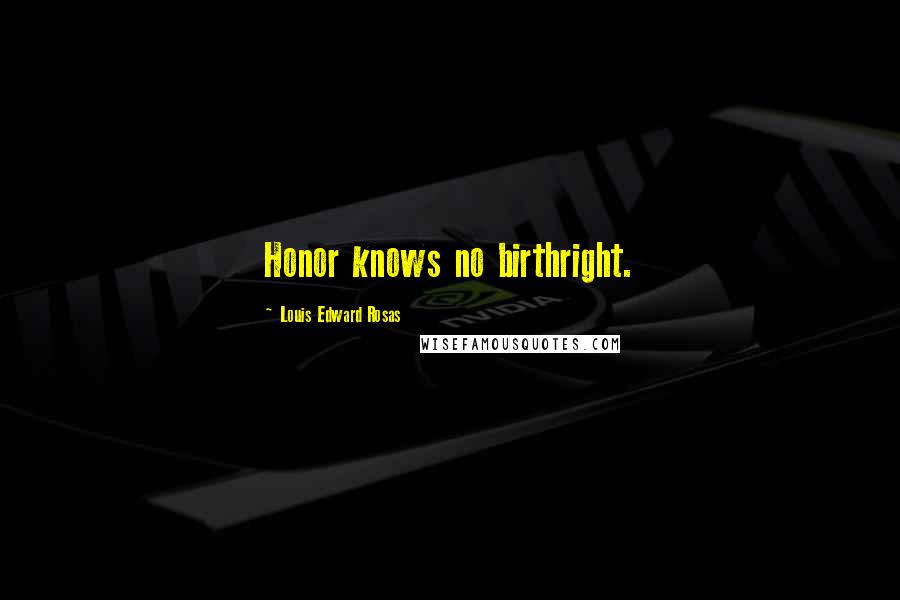 Louis Edward Rosas Quotes: Honor knows no birthright.