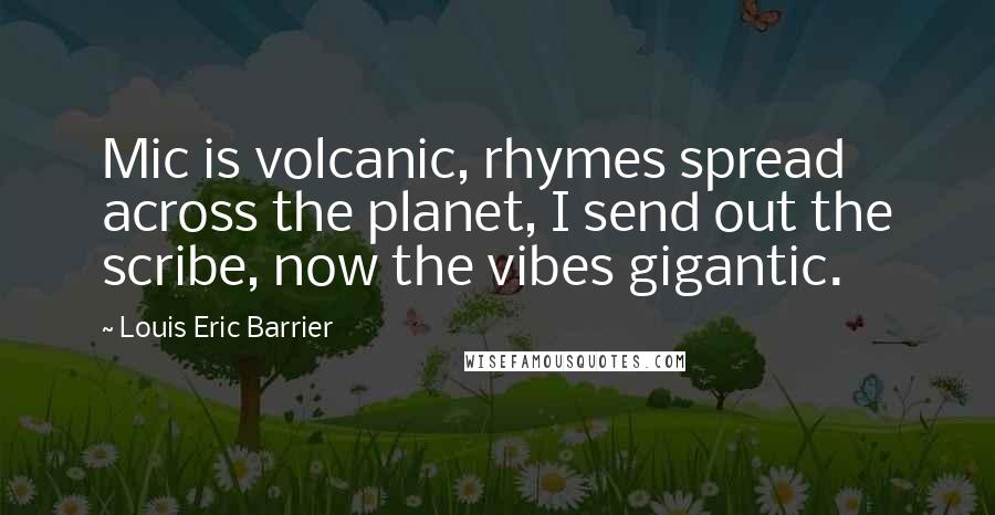Louis Eric Barrier Quotes: Mic is volcanic, rhymes spread across the planet, I send out the scribe, now the vibes gigantic.