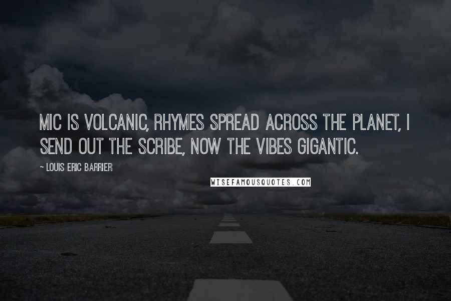Louis Eric Barrier Quotes: Mic is volcanic, rhymes spread across the planet, I send out the scribe, now the vibes gigantic.