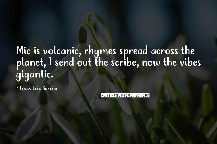 Louis Eric Barrier Quotes: Mic is volcanic, rhymes spread across the planet, I send out the scribe, now the vibes gigantic.