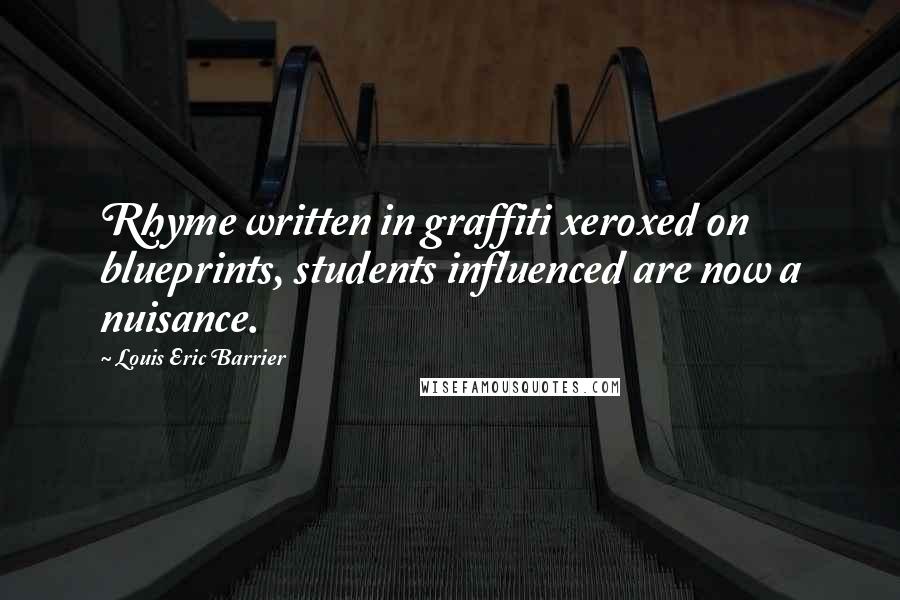 Louis Eric Barrier Quotes: Rhyme written in graffiti xeroxed on blueprints, students influenced are now a nuisance.