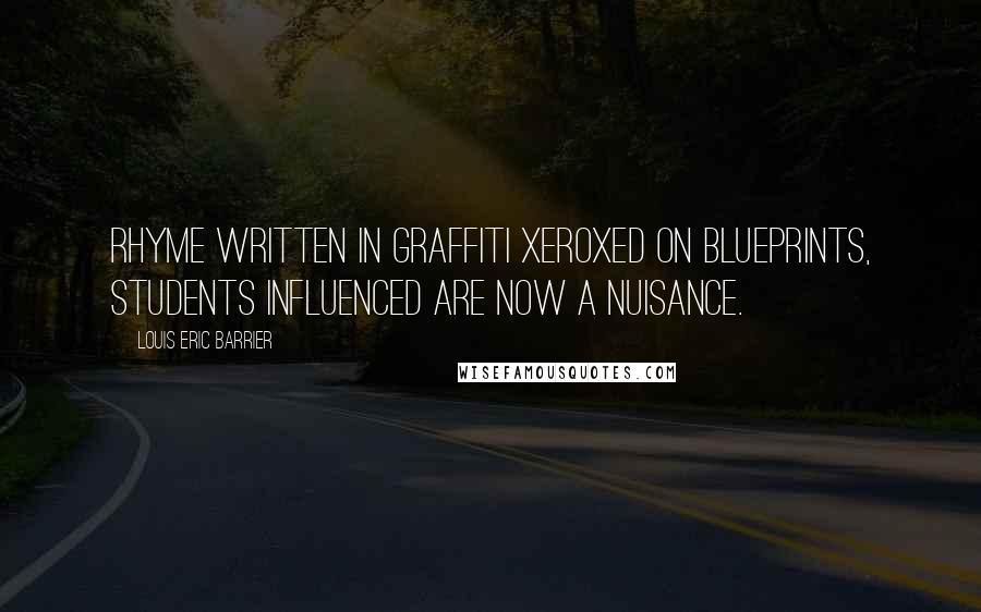 Louis Eric Barrier Quotes: Rhyme written in graffiti xeroxed on blueprints, students influenced are now a nuisance.