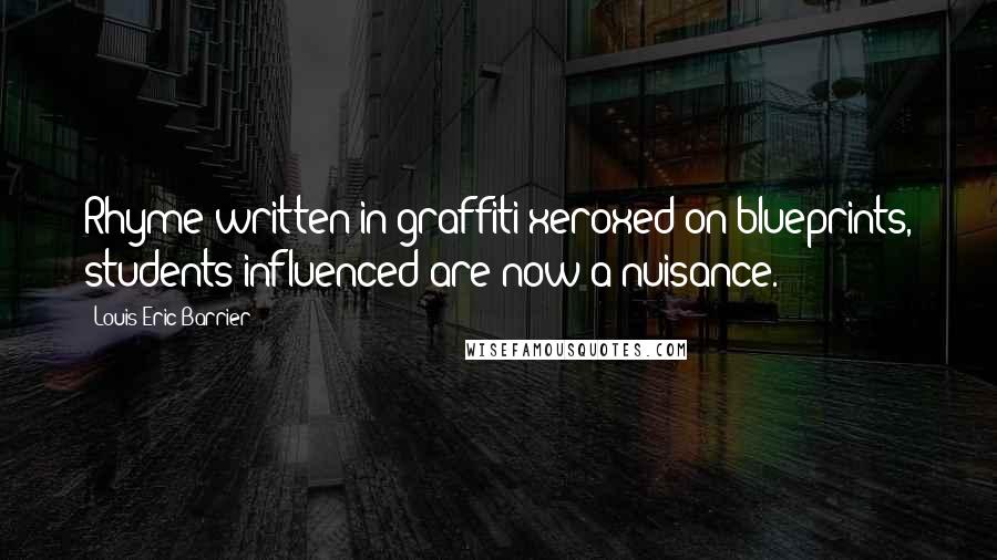 Louis Eric Barrier Quotes: Rhyme written in graffiti xeroxed on blueprints, students influenced are now a nuisance.