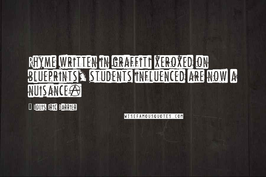 Louis Eric Barrier Quotes: Rhyme written in graffiti xeroxed on blueprints, students influenced are now a nuisance.