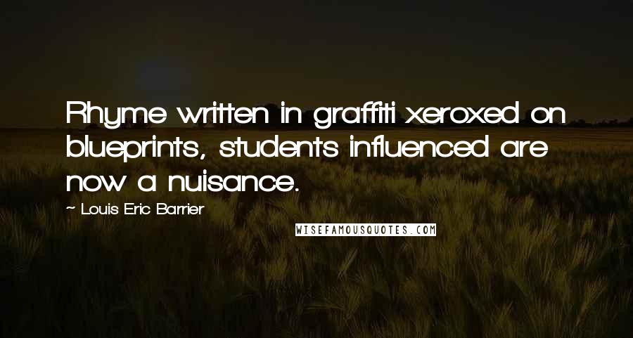 Louis Eric Barrier Quotes: Rhyme written in graffiti xeroxed on blueprints, students influenced are now a nuisance.