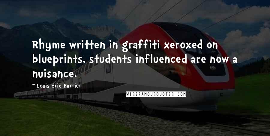 Louis Eric Barrier Quotes: Rhyme written in graffiti xeroxed on blueprints, students influenced are now a nuisance.