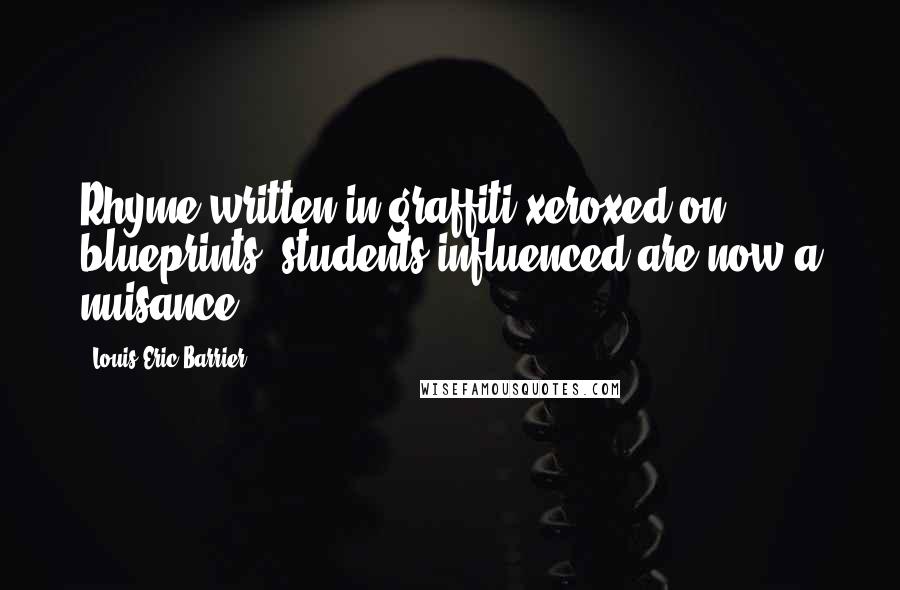 Louis Eric Barrier Quotes: Rhyme written in graffiti xeroxed on blueprints, students influenced are now a nuisance.