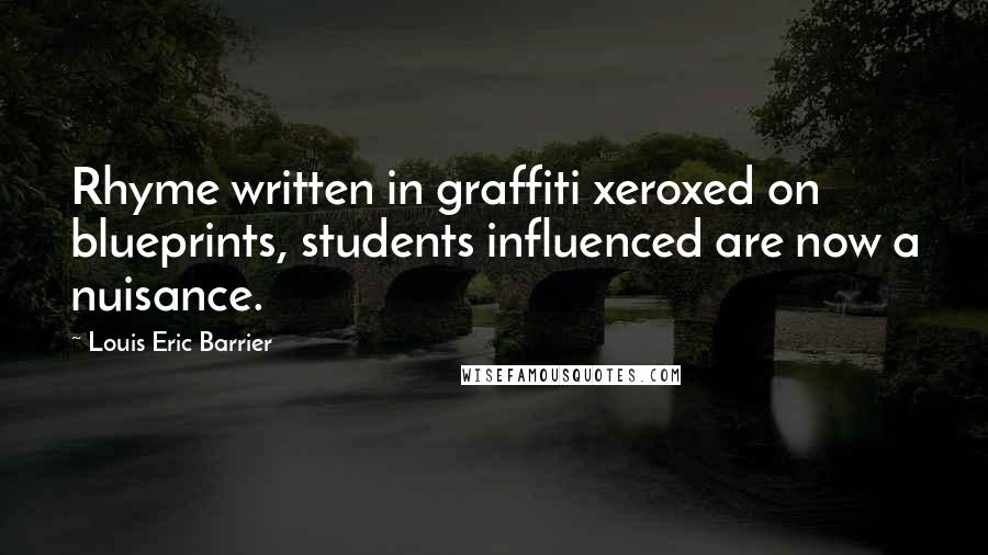 Louis Eric Barrier Quotes: Rhyme written in graffiti xeroxed on blueprints, students influenced are now a nuisance.