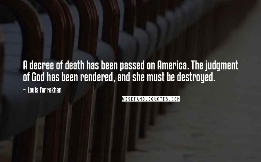 Louis Farrakhan Quotes: A decree of death has been passed on America. The judgment of God has been rendered, and she must be destroyed.