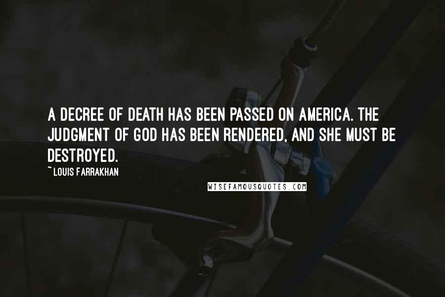 Louis Farrakhan Quotes: A decree of death has been passed on America. The judgment of God has been rendered, and she must be destroyed.