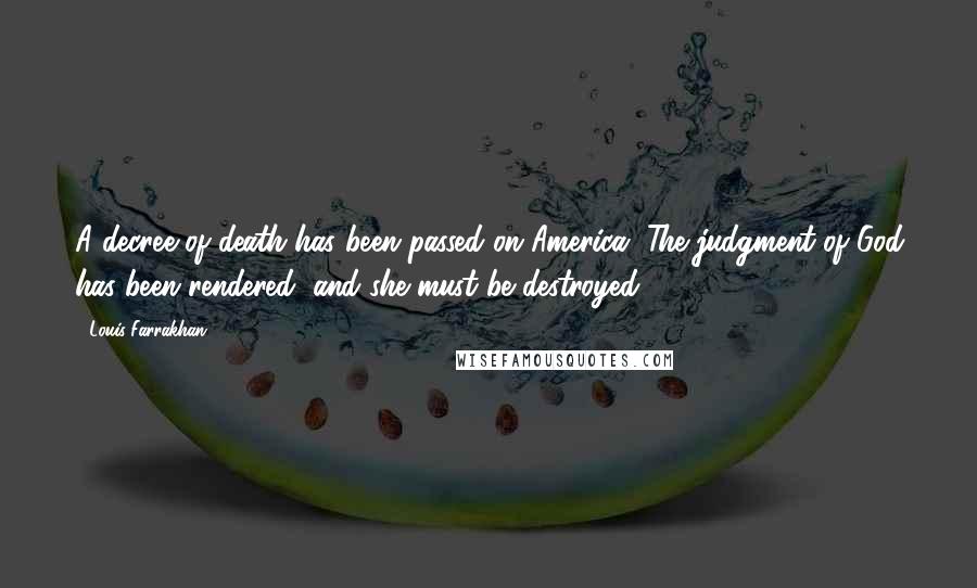 Louis Farrakhan Quotes: A decree of death has been passed on America. The judgment of God has been rendered, and she must be destroyed.